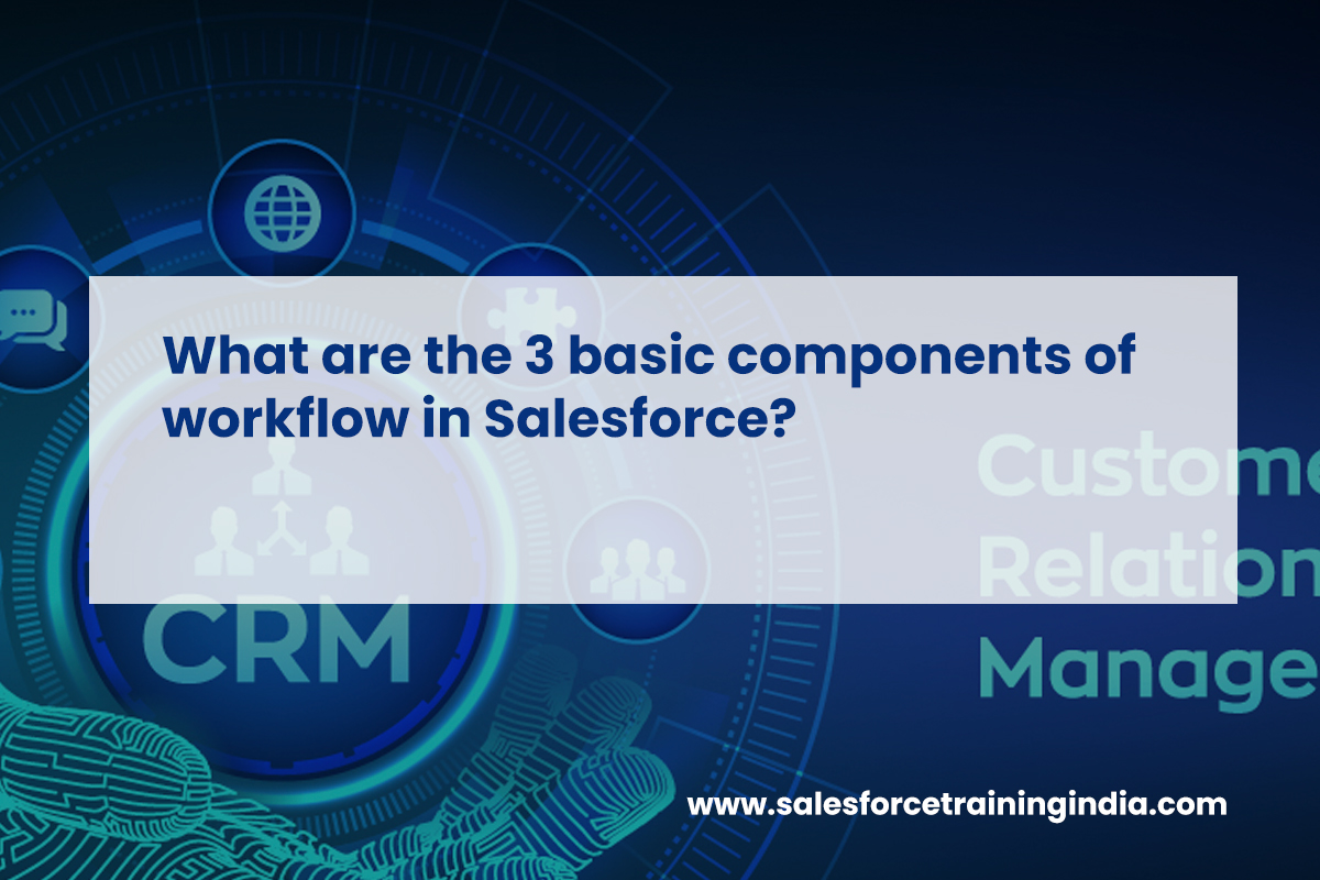 What are the 3 basic components of workflow in Salesforce?
