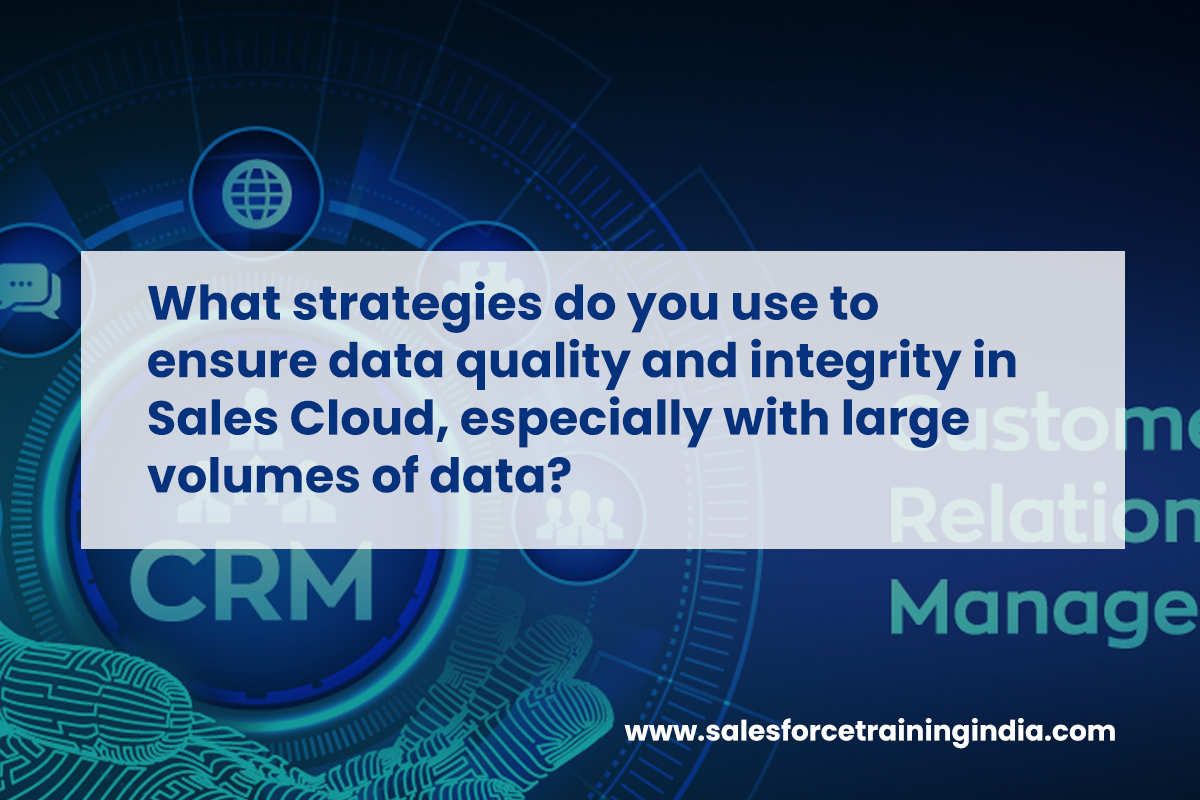What strategies do you use to ensure data quality and integrity in Sales Cloud, especially with large volumes of data?