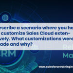 Describe a scenario where you had to customize Sales Cloud extensively. What customizations were made and why?